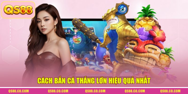 Cách bắn cá thắng lớn hiệu quả nhất