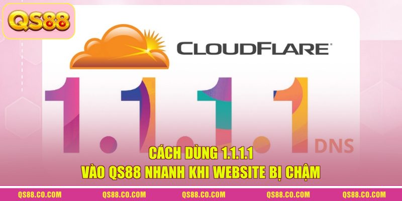 Cách Dùng 1.1.1.1 Vào QS88 Nhanh Khi Website Bị Chậm
