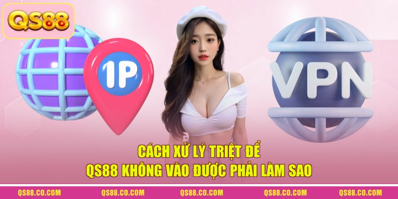 Cách xử lý triệt để QS88 không vào được phải làm sao