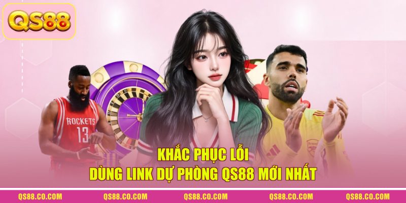 Khắc phục lỗi dùng link dự phòng QS88 mới nhất