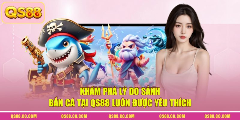 Khám phá lý do sảnh bắn cá tại QS88 luôn được yêu thích