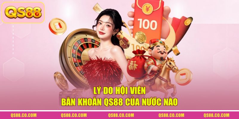 Lý do hội viên băn khoăn QS88 của nước nào