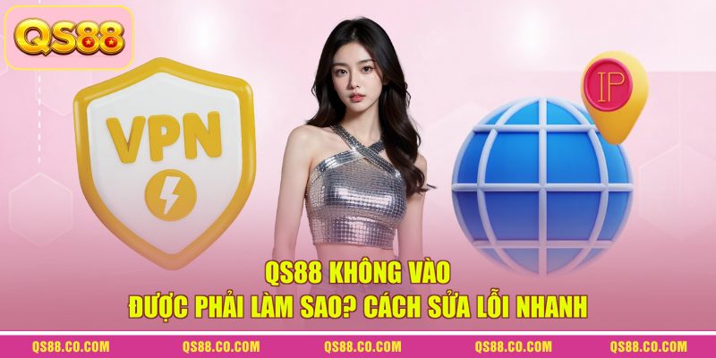 QS88 Không Vào Được Phải Làm Sao? Cách Sửa Lỗi Nhanh