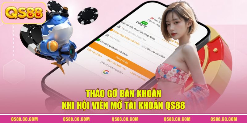 Tháo gỡ băn khoăn khi hội viên mở tài khoản QS88