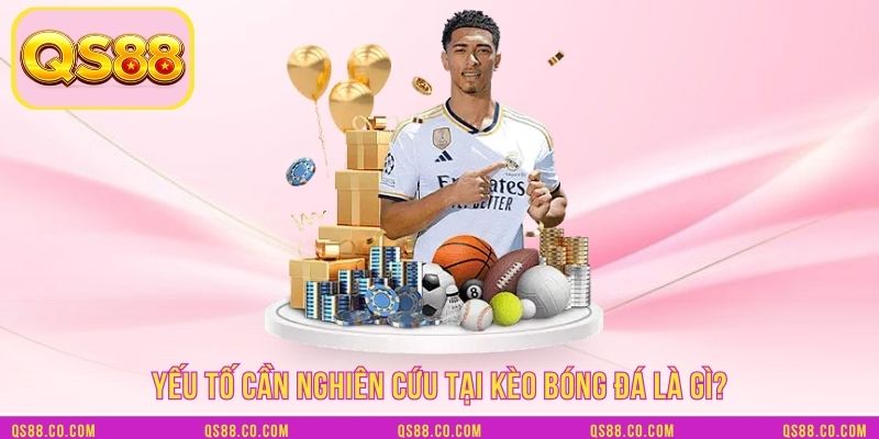 Yếu tố cần nghiên cứu tại kèo bóng đá là gì?